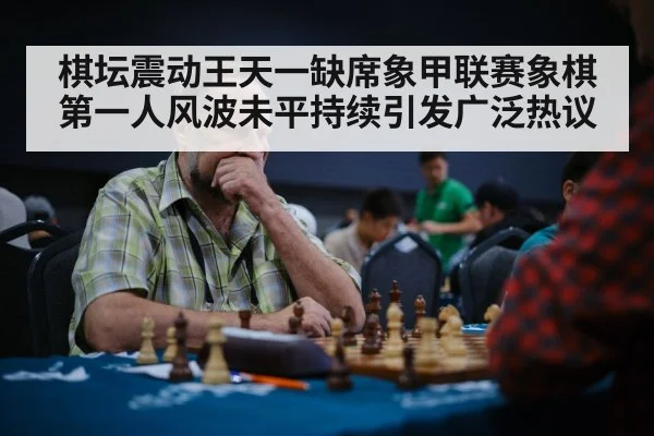 棋坛震动王天一缺席象甲联赛象棋第一人风波未平持续引发广泛热议