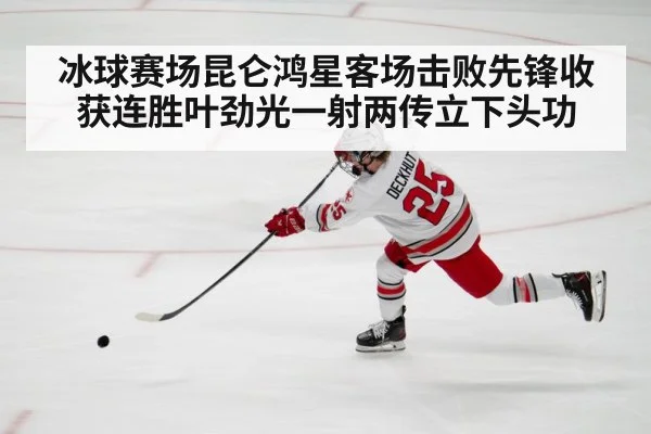 冰球赛场昆仑鸿星客场击败先锋收获连胜叶劲光一射两传立下头功