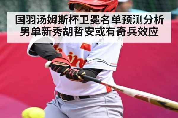 国羽汤姆斯杯卫冕名单预测分析 男单新秀胡哲安或有奇兵效应