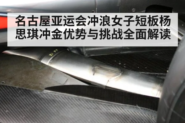 名古屋亚运会冲浪女子短板杨思琪冲金优势与挑战全面解读